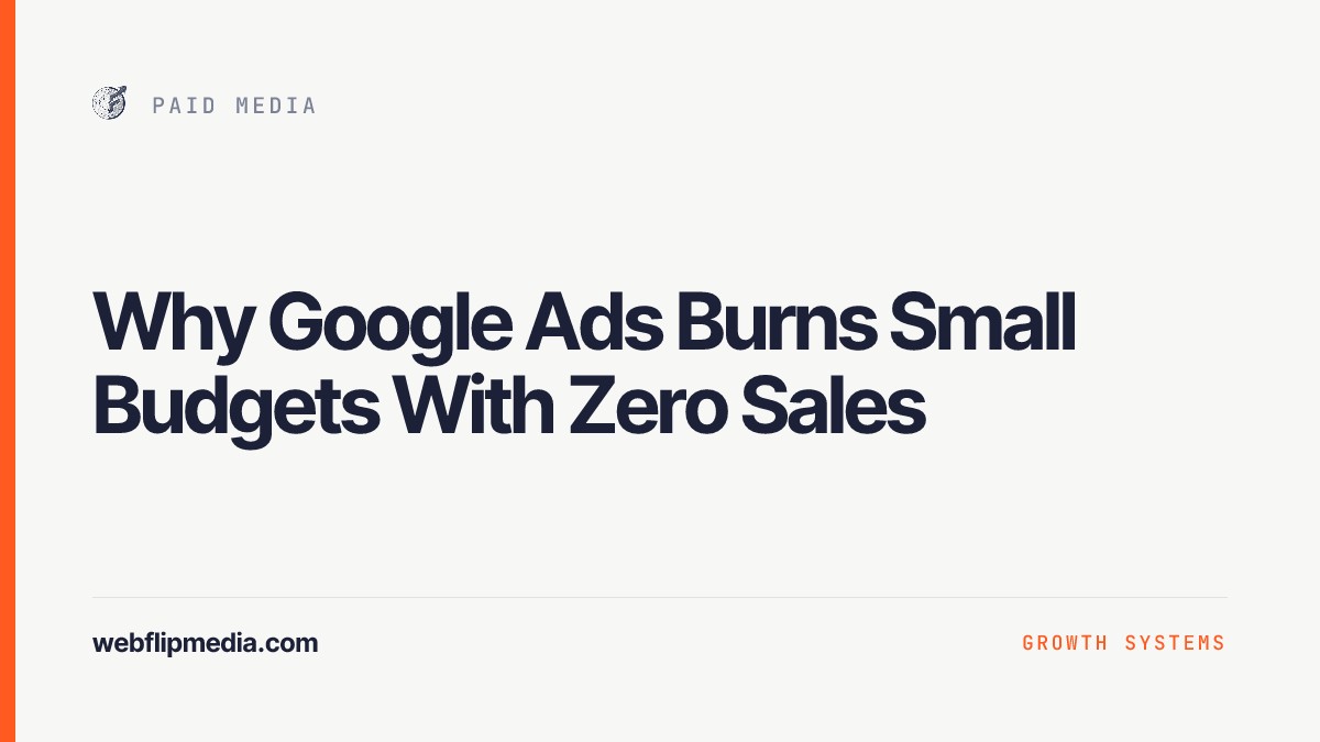 Why Google Ads Burns Small Budgets With Zero Sales, Webflip Media